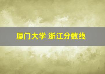 厦门大学 浙江分数线